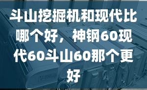 斗山挖掘机和现代比哪个好，神钢60现代60斗山60那个更好