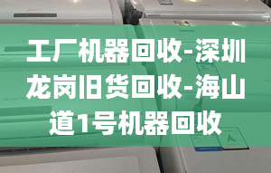 工厂机器回收-深圳龙岗旧货回收-海山道1号机器回收