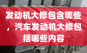 发动机大修包含哪些，汽车发动机大修包括哪些内容