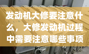 发动机大修要注意什么，大修发动机过程中需要注意哪些事项