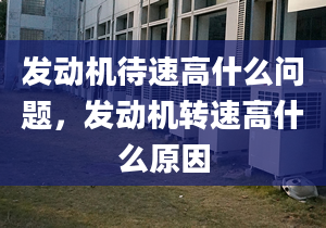 发动机待速高什么问题，发动机转速高什么原因