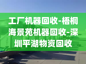 工厂机器回收-梧桐海景苑机器回收-深圳平湖物资回收