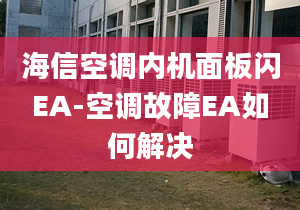 海信空调内机面板闪EA-空调故障EA如何解决