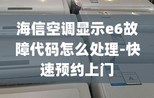 海信空调显示e6故障代码怎么处理-快速预约上门