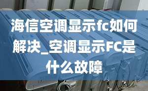 海信空调显示fc如何解决_空调显示FC是什么故障