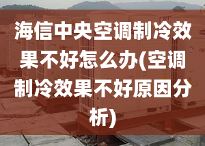 海信中央空调制冷效果不好怎么办(空调制冷效果不好原因分析)