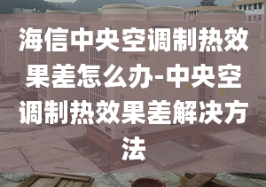 海信中央空调制热效果差怎么办-中央空调制热效果差解决方法