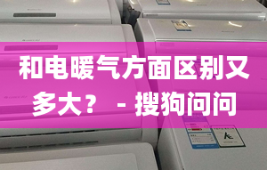 和电暖气方面区别又多大？ - 搜狗问问