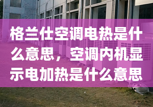 格兰仕空调电热是什么意思，空调内机显示电加热是什么意思