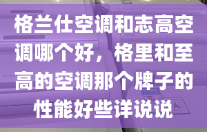 格兰仕空调和志高空调哪个好，格里和至高的空调那个牌子的性能好些详说说