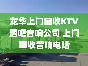 龙华上门回收KTV酒吧音响公司 上门回收音响电话