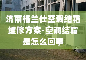 济南格兰仕空调结霜维修方案-空调结霜是怎么回事