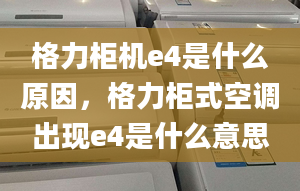 格力柜机e4是什么原因，格力柜式空调出现e4是什么意思