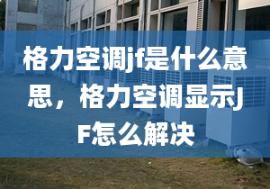 格力空调jf是什么意思，格力空调显示JF怎么解决