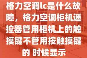 格力空调lc是什么故障，格力空调柜机遥控器管用柜机上的触摸键不管用按触摸键的 时候显示