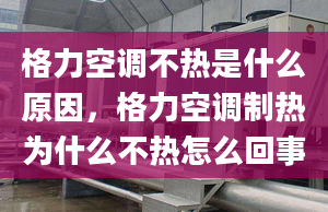 格力空调不热是什么原因，格力空调制热为什么不热怎么回事