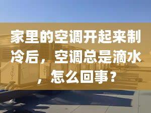 家里的空调开起来制冷后，空调总是滴水，怎么回事？