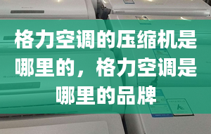 格力空调的压缩机是哪里的，格力空调是哪里的品牌