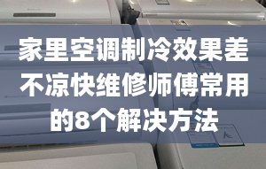 家里空调制冷效果差不凉快维修师傅常用的8个解决方法