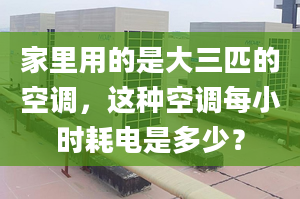 家里用的是大三匹的空调，这种空调每小时耗电是多少？