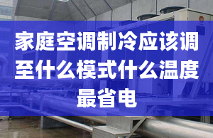 家庭空调制冷应该调至什么模式什么温度最省电