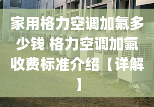 家用格力空调加氟多少钱 格力空调加氟收费标准介绍【详解】