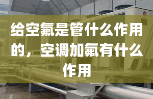 给空氟是管什么作用的，空调加氟有什么作用