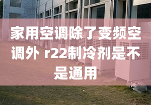 家用空调除了变频空调外 r22制冷剂是不是通用