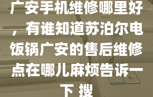 广安手机维修哪里好，有谁知道苏泊尔电饭锅广安的售后维修点在哪儿麻烦告诉一下 搜