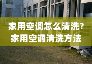 家用空调怎么清洗？家用空调清洗方法