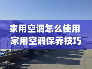 家用空调怎么使用 家用空调保养技巧