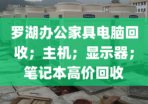 罗湖办公家具电脑回收；主机；显示器；笔记本高价回收