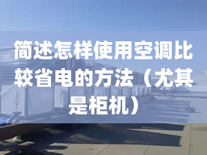 简述怎样使用空调比较省电的方法（尤其是柜机）