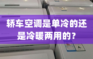 轿车空调是单冷的还是冷暖两用的？