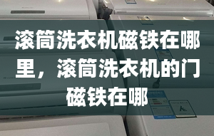 滚筒洗衣机磁铁在哪里，滚筒洗衣机的门磁铁在哪