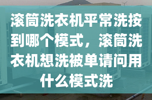 滚筒洗衣机平常洗按到哪个模式，滚筒洗衣机想洗被单请问用什么模式洗