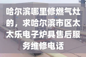 哈尔滨哪里修燃气灶的，求哈尔滨市区太太乐电子炉具售后服务维修电话