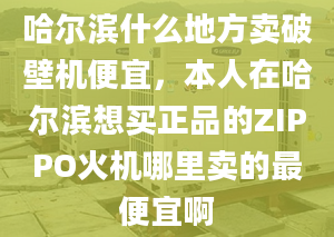 哈尔滨什么地方卖破壁机便宜，本人在哈尔滨想买正品的ZIPPO火机哪里卖的最便宜啊