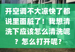 开空调不大凉快了都说里面脏了！我想清洗下应该怎么清洗呢？怎么打开呢？