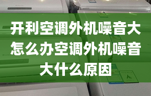 开利空调外机噪音大怎么办空调外机噪音大什么原因