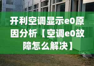 开利空调显示e0原因分析【空调e0故障怎么解决】