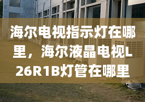 海尔电视指示灯在哪里，海尔液晶电视L26R1B灯管在哪里