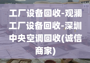 工厂设备回收-观澜工厂设备回收-深圳中央空调回收(诚信商家)