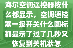 海尔空调遥控器按什么都显示，空调遥控器一按开关什么图标都显示了过了几秒又恢复到关机状怎