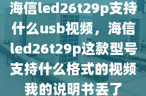 海信led26t29p支持什么usb视频，海信led26t29p这款型号支持什么格式的视频我的说明书丢了