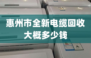 惠州市全新电缆回收大概多少钱