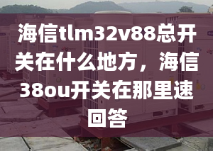 海信tlm32v88总开关在什么地方，海信38ou开关在那里速回答