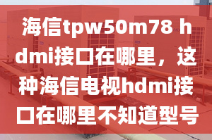 海信tpw50m78 hdmi接口在哪里，这种海信电视hdmi接口在哪里不知道型号