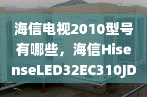 海信电视2010型号有哪些，海信HisenseLED32EC310JD