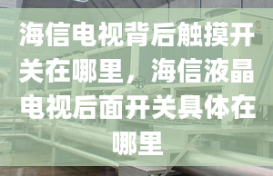 海信电视背后触摸开关在哪里，海信液晶电视后面开关具体在哪里